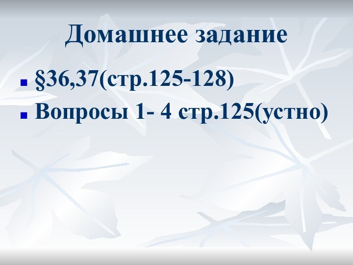 Домашнее задание§36,37(стр.125-128)Вопросы 1- 4 стр.125(устно)