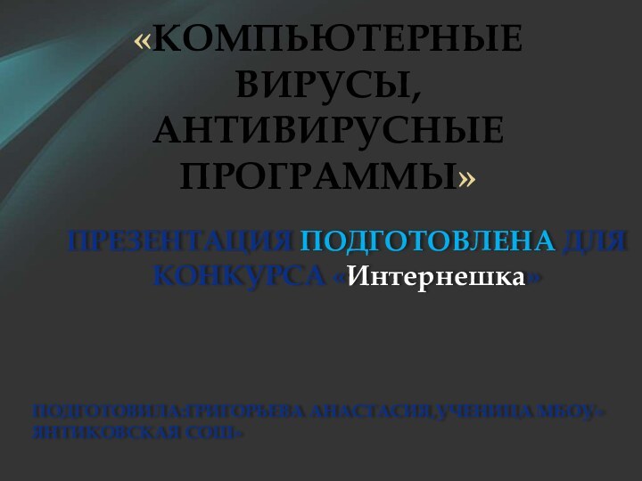 «Компьютерные вирусы, антивирусные программы»Презентация подготовлена для конкурса «Интернешка»Подготовила:Григорьева анастасия,ученица мбоу»янтиковская сош»