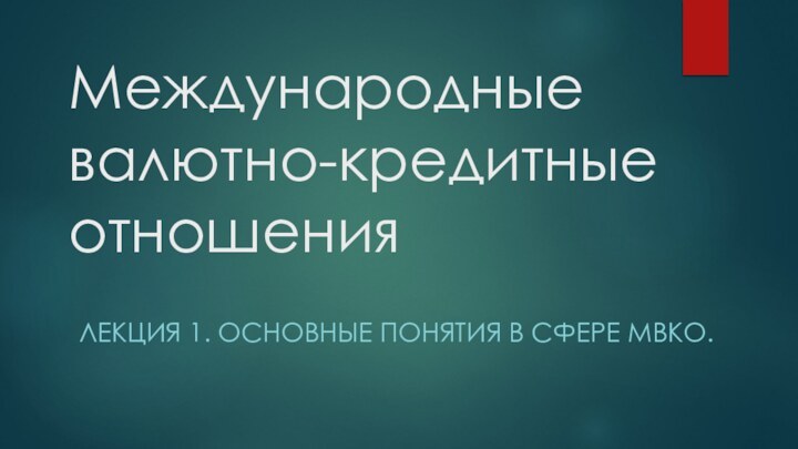 Международные валютно-кредитные отношенияЛекция 1. Основные понятия в сфере МВКО.