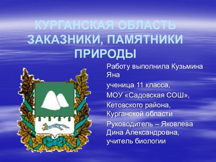 КУРГАНСКАЯ ОБЛАСТЬ ЗАКАЗНИКИ, ПАМЯТНИКИ ПРИРОДЫ Работу выполнила Кузьмина Яна ученица 11 класса,