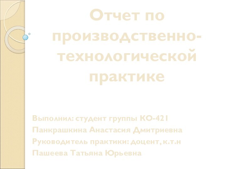 Отчет по производственно-технологической практикеВыполнил: студент группы КО-421 Панкрашкина Анастасия ДмитриевнаРуководитель практики: доцент, к.т.н Пашеева Татьяна Юрьевна