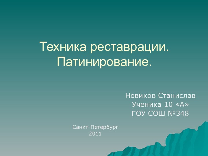 Техника реставрации. Патинирование.Новиков СтаниславУченика 10 «А»ГОУ СОШ №348Санкт-Петербург 2011