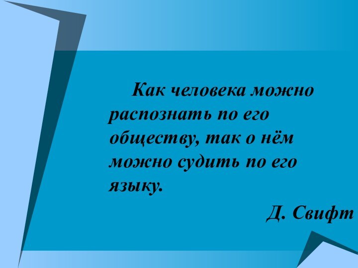 Как человека можно распознать по его обществу, так о нём можно судить по его языку.Д. Свифт