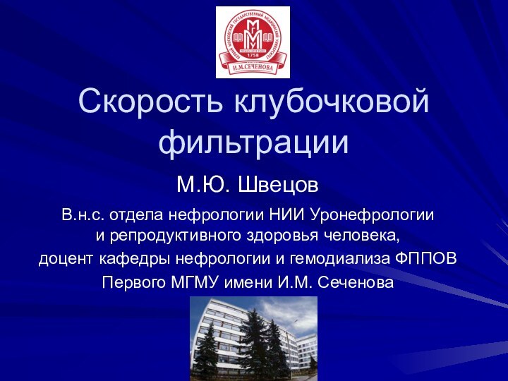 Скорость клубочковой фильтрацииМ.Ю. Швецов В.н.с. отдела нефрологии НИИ Уронефрологии  и репродуктивного