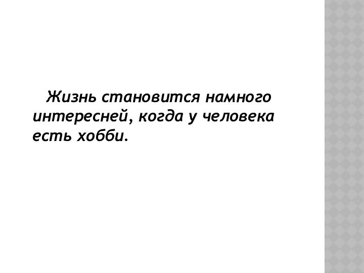 Жизнь становится намного интересней, когда у человека есть хобби.