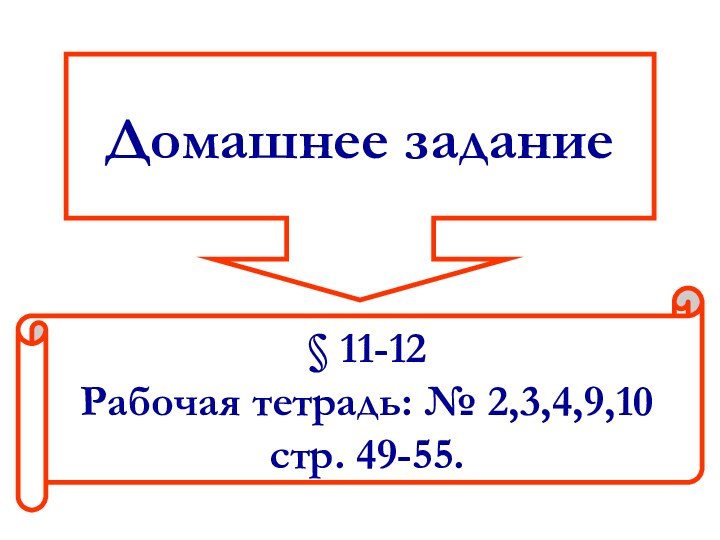 Домашнее задание§ 11-12Рабочая тетрадь: № 2,3,4,9,10 стр. 49-55.