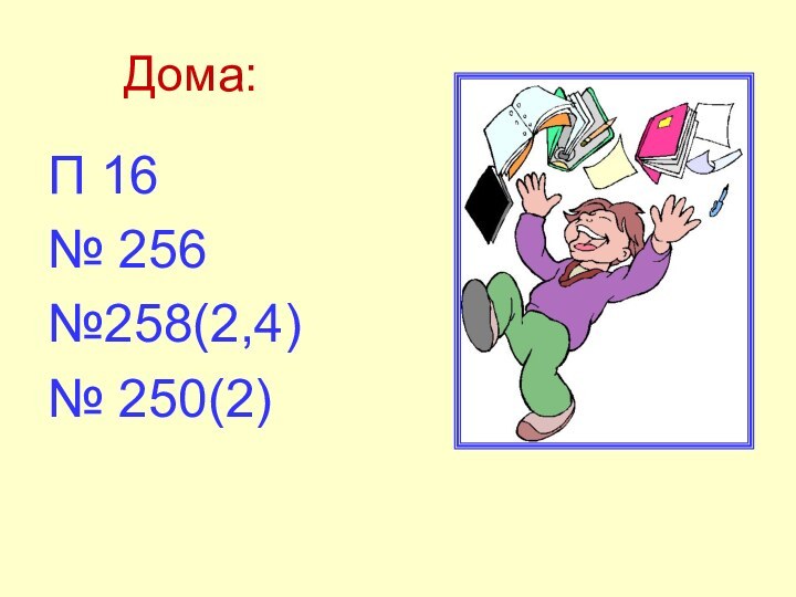 Дома:П 16№ 256№258(2,4)№ 250(2)