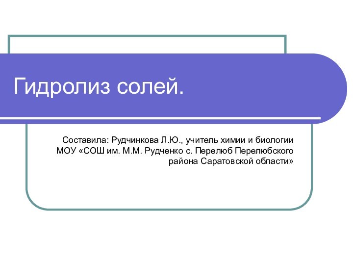 Гидролиз солей.Составила: Рудчинкова Л.Ю., учитель химии и биологии МОУ «СОШ им. М.М.