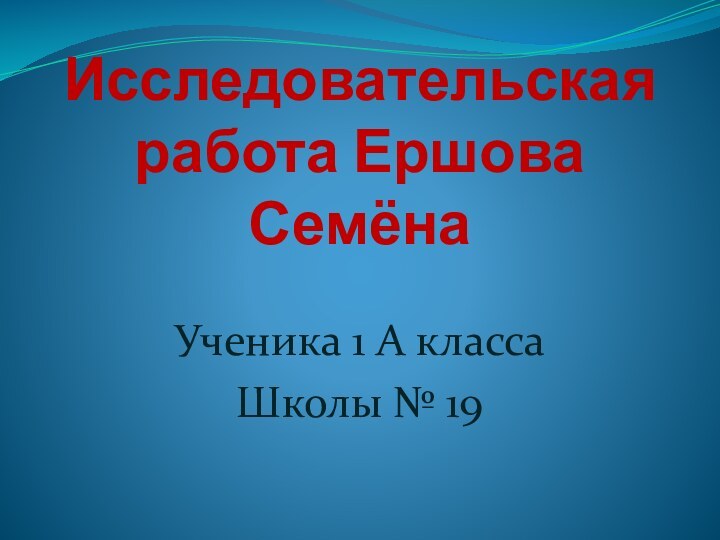 Исследовательская работа Ершова СемёнаУченика 1 А классаШколы № 19