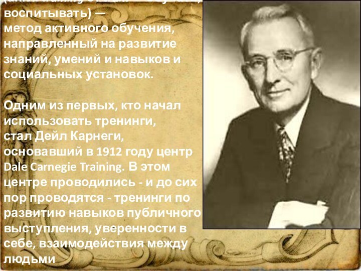 Тренинг - (англ. training от train — обучать, воспитывать) — метод активного обучения, направленный на развитие знаний, умений и навыков и социальных