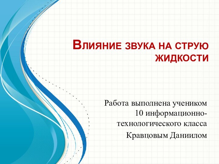 Влияние звука на струю жидкостиРабота выполнена учеником 10 информационно-технологического классаКравцовым Даниилом