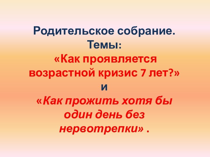 Родительское собрание.Темы: «Как проявляется возрастной кризис 7 лет?» и «Как прожить хотя