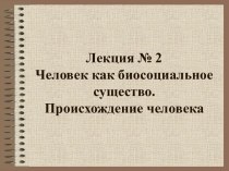 Человек как биосоциальное существо. Происхождение человека