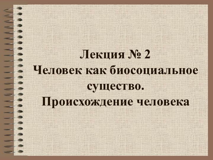 Лекция № 2  Человек как биосоциальное существо.  Происхождение человека