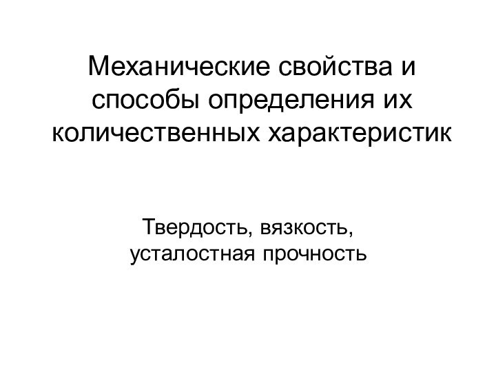 Механические свойства и способы определения их количественных характеристикТвердость, вязкость, усталостная прочность