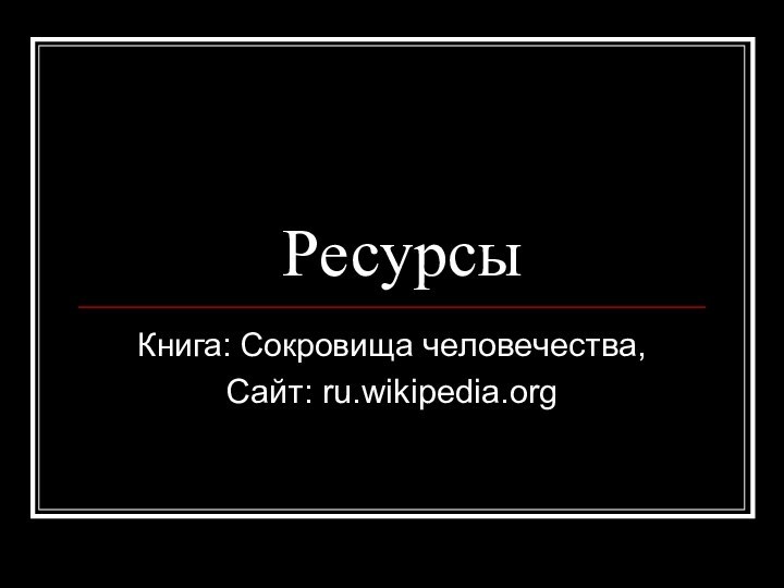 РесурсыКнига: Сокровища человечества,Сайт: ru.wikipedia.org