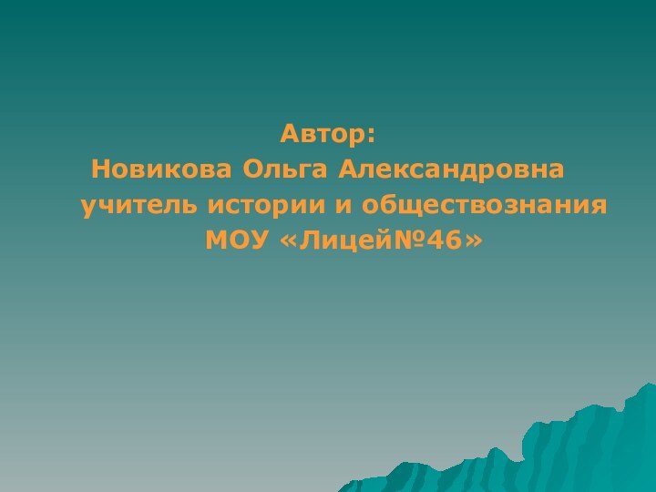 Автор: Новикова Ольга Александровнаучитель истории и обществознания МОУ «Лицей№46»