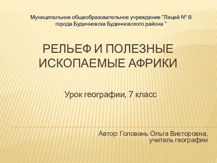 Рельеф и полезные ископаемые африкиУрок географии, 7 классАвтор: Головань Ольга Викторовна,учитель географииМуниципальное