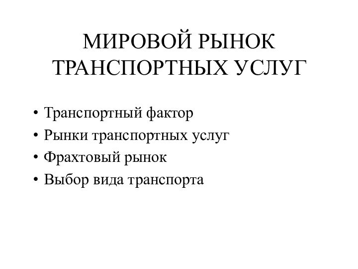 МИРОВОЙ РЫНОК ТРАНСПОРТНЫХ УСЛУГТранспортный факторРынки транспортных услугФрахтовый рынокВыбор вида транспорта