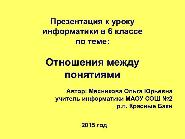 Презентация к уроку информатики в 6 классе по теме:Отношения междупонятиямиАвтор: Мясникова Ольга