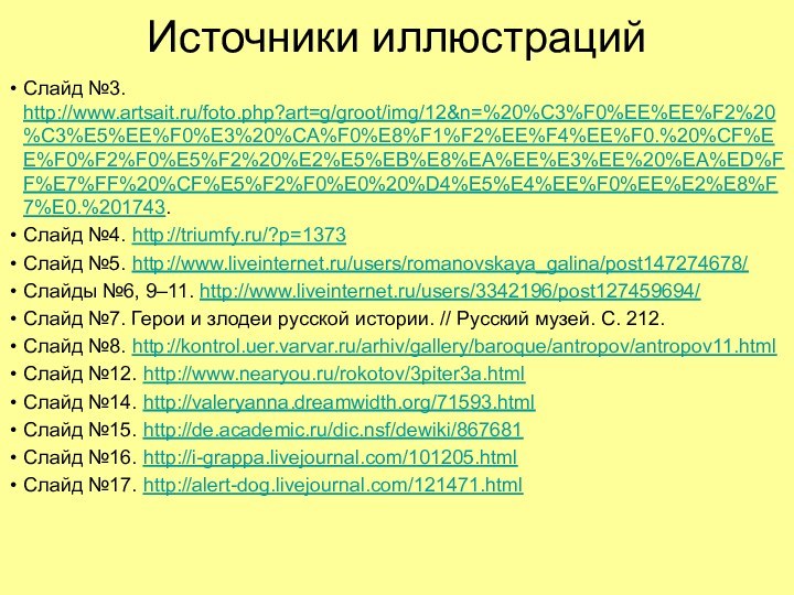 Источники иллюстрацийСлайд №3. http://www.artsait.ru/foto.php?art=g/groot/img/12&n=%20%C3%F0%EE%EE%F2%20%C3%E5%EE%F0%E3%20%CA%F0%E8%F1%F2%EE%F4%EE%F0.%20%CF%EE%F0%F2%F0%E5%F2%20%E2%E5%EB%E8%EA%EE%E3%EE%20%EA%ED%FF%E7%FF%20%CF%E5%F2%F0%E0%20%D4%E5%E4%EE%F0%EE%E2%E8%F7%E0.%201743.Слайд №4. http://triumfy.ru/?p=1373Слайд №5. http://www.liveinternet.ru/users/romanovskaya_galina/post147274678/Слайды №6, 9–11. http://www.liveinternet.ru/users/3342196/post127459694/Слайд №7.