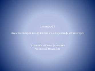 Семинар № 3Изучение материи как фундаментальной философской категории