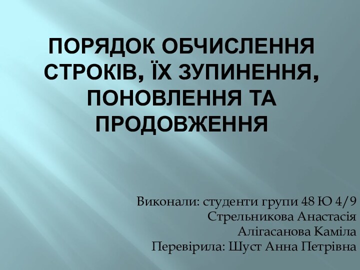 Порядок обчислення строків, їх зупинення, поновлення та продовженняВиконали: студенти групи 48 Ю