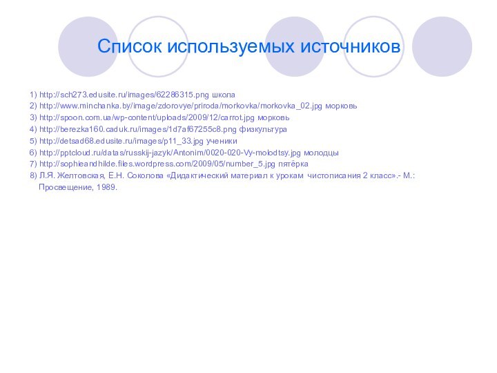 Список используемых источников1) http://sch273.edusite.ru/images/62286315.png школа  2) http://www.minchanka.by/image/zdorovye/priroda/morkovka/morkovka_02.jpg морковь3) http://spoon.com.ua/wp-content/uploads/2009/12/carrot.jpg морковь4) http://berezka160.caduk.ru/images/1d7af67255c8.png