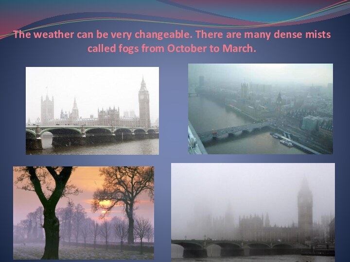 The weather can be very changeable. There are many dense mists called