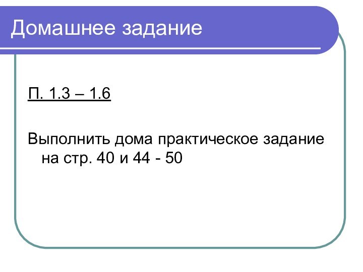 Домашнее заданиеП. 1.3 – 1.6Выполнить дома практическое задание на стр. 40 и 44 - 50