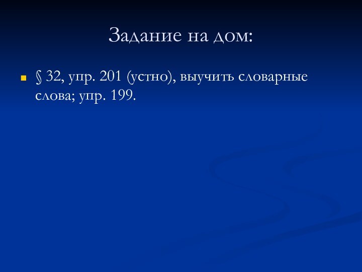 Задание на дом:§ 32, упр. 201 (устно), выучить словарные слова; упр. 199.