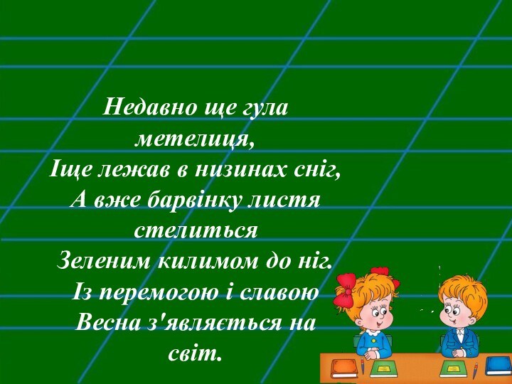 Недавно ще гула метелиця,Іще лежав в низинах сніг,А вже барвінку листя стелитьсяЗеленим