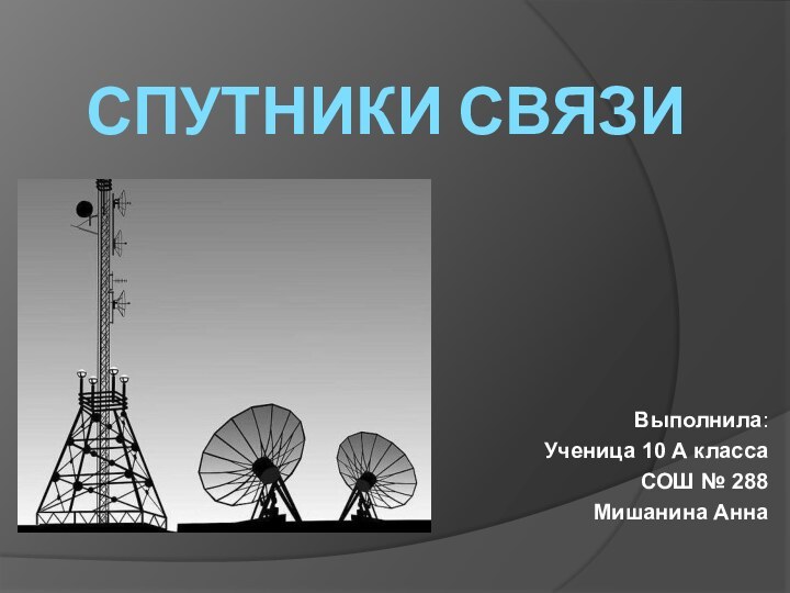 Спутники связиВыполнила: Ученица 10 А класса СОШ № 288Мишанина Анна