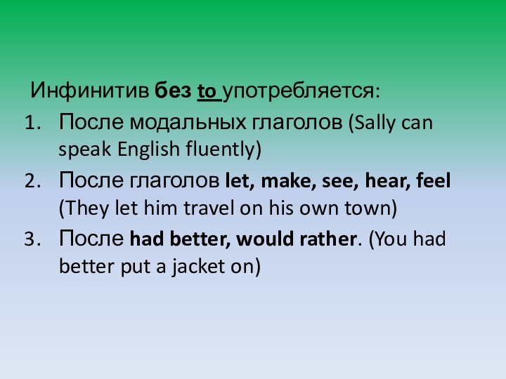 Инфинитив без to употребляется:После модальных глаголов (Sally can speak English fluently)После глаголов