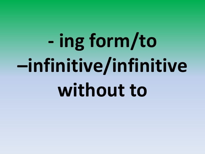 - ing form/to –infinitive/infinitive without to