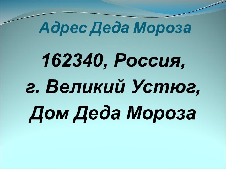 Адрес Деда Мороза162340, Россия,г. Великий Устюг, Дом Деда Мороза