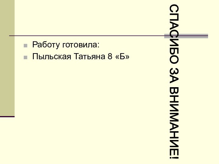 Работу готовила:Пыльская Татьяна 8 «Б»СПАСИБО ЗА ВНИМАНИЕ!