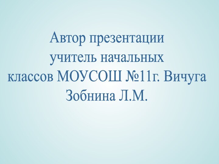 Автор презентацииучитель начальных классов МОУСОШ №11г. ВичугаЗобнина Л.М.