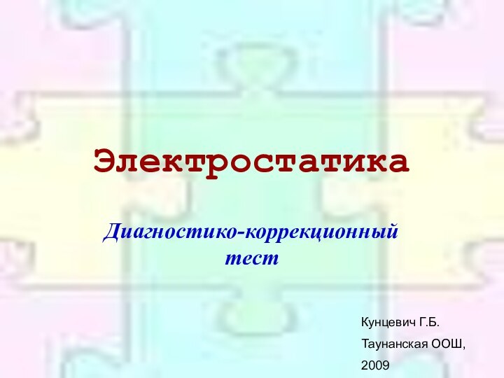 ЭлектростатикаДиагностико-коррекционный тестКунцевич Г.Б.Таунанская ООШ, 2009