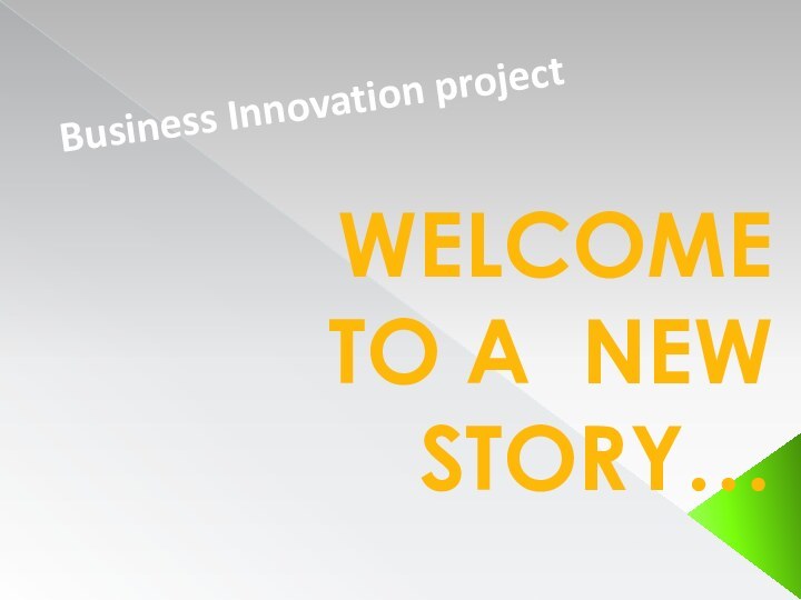 WELCOME TO A NEW         STORY… Business Innovation project