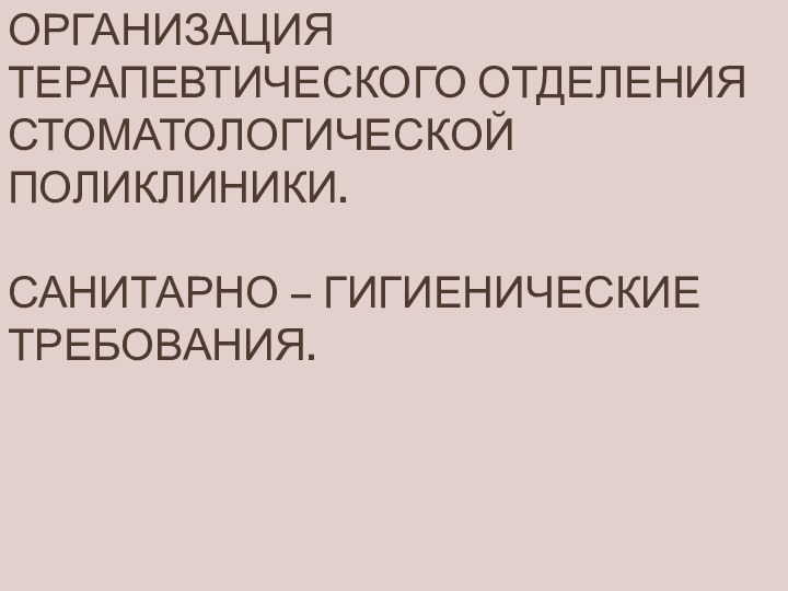 Организация терапевтического отделения стоматологической поликлиники.  Санитарно – гигиенические требования.