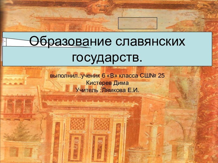 Образование славянских государств.выполнил.:ученик 6 «В» класса СШ№ 25Кистерев ДимаУчитель :Лямкова Е.И.