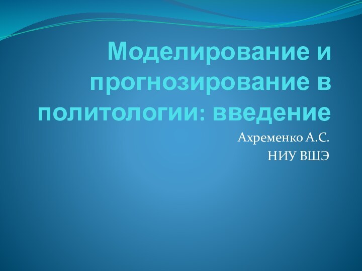 Моделирование и прогнозирование в политологии: введениеАхременко А.С.НИУ ВШЭ