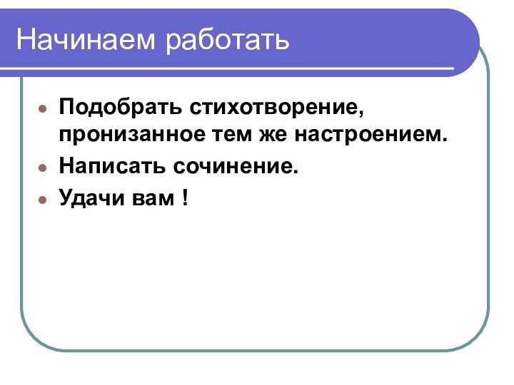 Начинаем работатьПодобрать стихотворение, пронизанное тем же настроением.Написать сочинение.Удачи вам !