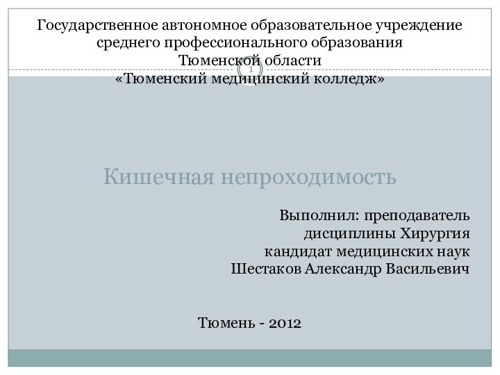 Кишечная непроходимостьГосударственное автономное образовательное учреждениесреднего профессионального образованияТюменской области«Тюменский медицинский колледж»Выполнил: преподаватель дисциплины