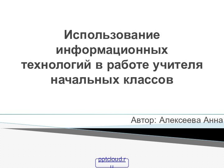 Использование информационных технологий в работе учителя начальных классовАвтор: Алексеева Анна