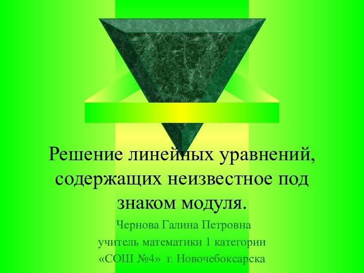 Решение линейных уравнений, содержащих неизвестное под знаком модуля. Чернова Галина Петровна учитель