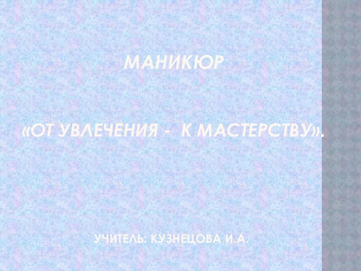 МАНИКЮР    «От увлечения - к мастерству».