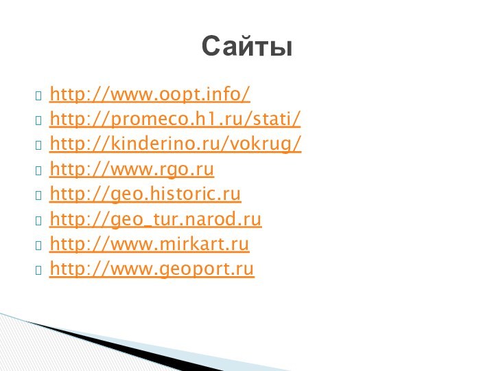 http://www.oopt.info/http://promeco.h1.ru/stati/ http://kinderino.ru/vokrug/http://www.rgo.ruhttp://geo.historic.ruhttp://geo_tur.narod.ruhttp://www.mirkart.ruhttp://www.geoport.ruСайты