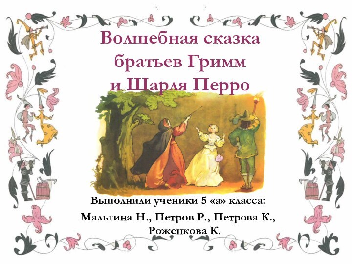 Волшебная сказка  братьев Гримм  и Шарля ПерроВыполнили ученики 5 «а»